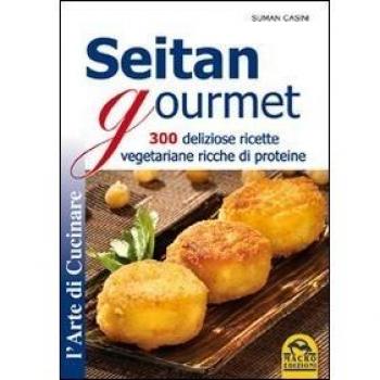 Seitan gourmet. 300 deliziose ricette vegetariane ricche di proteine