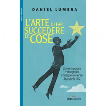 L'arte di far succedere le cose. Come imparare a disegnare consapevolmente la propria vita