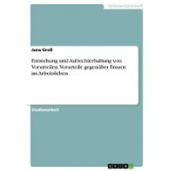 Entstehung und Aufrechterhaltung von Vorurteilen. Vorurteile gegenüber Frauen im Arbeitsleben