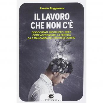 Il lavoro che non c'è. Disoccupati, inoccupati, neet: come affrontare la perdita o la mancanza del posto di lavoro