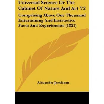 Universal Science Or The Cabinet Of Nature And Art V2: Comprising Above One Thousand Entertaining And Instructive Facts And Experiments (1821)