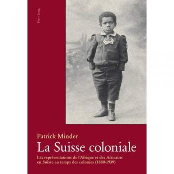 La Suisse coloniale: Les représentations de l'Afrique et des Africains en Suisse au temps des colonies