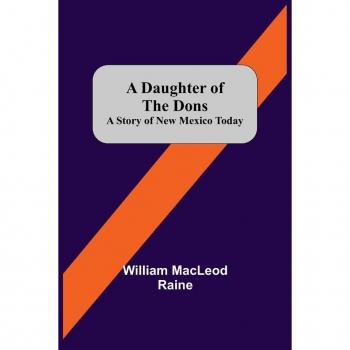 MacLeod Raine, William: A Daughter Of The Dons A Story Of New Mexico Today