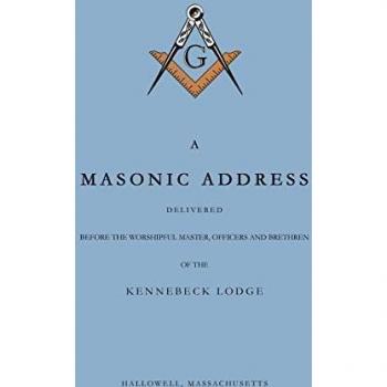 A Masonic Address Delivered Before The Worshipful Master and Brethren of the Kennebeck Lodge in the New Meeting House, Hallowell, Massachusetts, June 24, Anno Lucis, 5797
