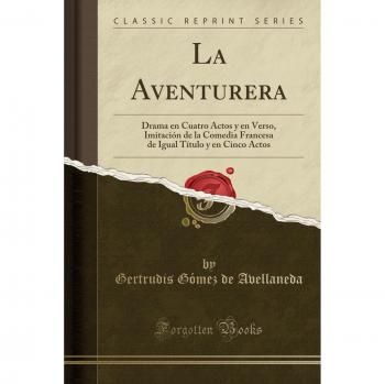 La Aventurera: Drama en Cuatro Actos y en Verso, Imitación de la Comedia Francesa de Igual Título y en Cinco Actos
