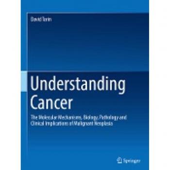 Understanding Cancer: The Molecular Mechanisms, Biology, Pathology and Clinical Implications of Malignant Neoplasia