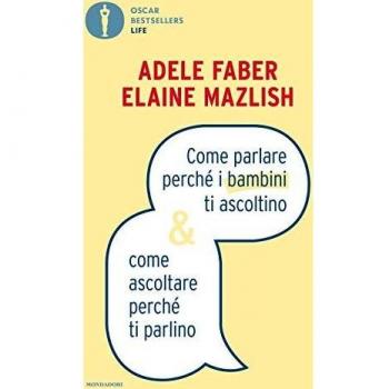 Come parlare perché i bambini ti ascoltino & come ascoltare perché ti parlino