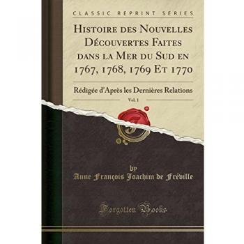 Histoire des Nouvelles Découvertes Faites dans la Mer du Sud en 1767, 1768, 1769 Et 1770, Vol. 1: Rédigée d'Après les Dernières Relations