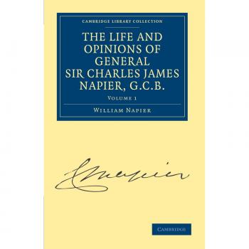The Life and Opinions of General Sir Charles James Napier, G.C.B. 4 Volume Paperback Set: The Life and Opinions of General Sir Charles James Napier, ... Collection