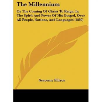 The Millennium: Or The Coming Of Christ To Reign, In The Spirit And Power Of His Gospel, Over All People, Nations, And Languages (1850)