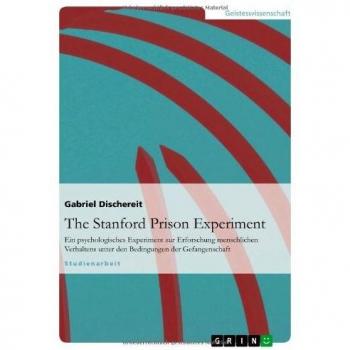 The Stanford Prison Experiment: Ein psychologisches Experiment zur Erforschung menschlichen Verhaltens unter den Bedingungen der Gefangenschaft