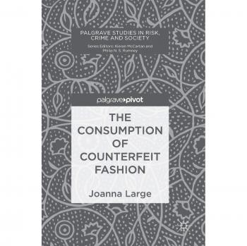 The Consumption of Counterfeit Fashion (Palgrave Studies in Risk, Crime and Society)