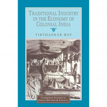 Traditional Industry in the Economy of Colonial India, Cambridge Studies in Indian History and Society