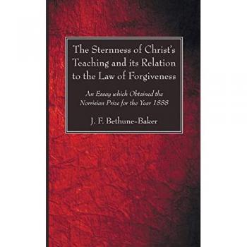 The Sternness of Christ's Teaching and its Relation to the Law of Forgiveness: An Essay which Obtained the Norrisian Prize for the Year 1888