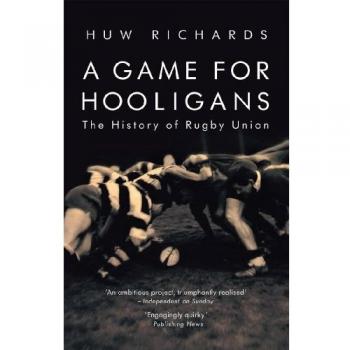 A Game for Hooligans: The History of Rugby Union