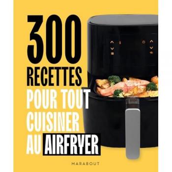300 recettes pour tout cuisiner au airfryer