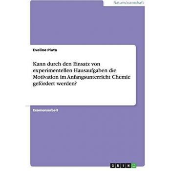 Pluta, Eveline: Kann durch den Einsatz von experimentellen Hausaufgaben die Motivation im Anfangsunterricht Chemie gefördert werden?