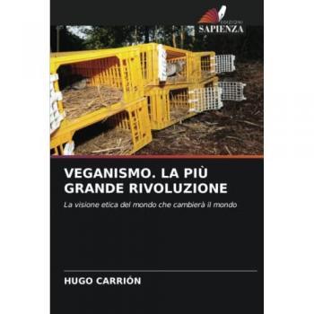 VEGANISMO. LA PIÙ GRANDE RIVOLUZIONE: La visione etica del mondo che cambierà il mondo