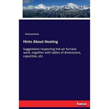 Hints About Heating: Suggestions respecting hot-air furnace work, together with tables of dimensions, capacities, etc.