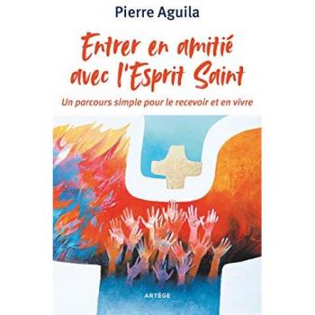 Entrer en amitié avec l'Esprit Saint : un parcours simple pour le recevoir et en vivre