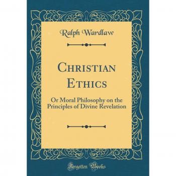Christian Ethics: Or Moral Philosophy on the Principles of Divine Revelation