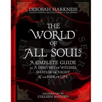 The World of All Souls : A Complete Guide to A Discovery of Witches, Shadow of Night and The Book of Life