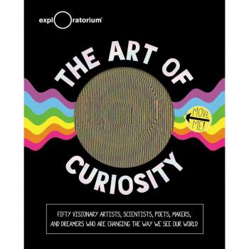 The Art of Curiosity: 50 Visionary Artists Scientists Poets Makers & Dreamers Who Are Changing the Way We See Our World