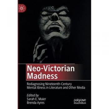 Neo-Victorian Madness: Rediagnosing Nineteenth-Century Mental Illness in Literature and Other Media