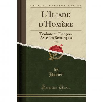 L'Iliade d'Homère, Vol. 2: Traduite en François, Avec des Remarques
