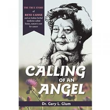 Calling of an Angel : The True Story of Rene Caisse and an Indian Herbal Medicine Called Essaic, Nature's Cure for Cancer