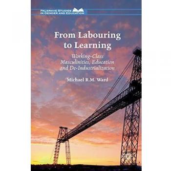 From Labouring to Learning: Working-Class Masculinities, Education and De-Industrialization