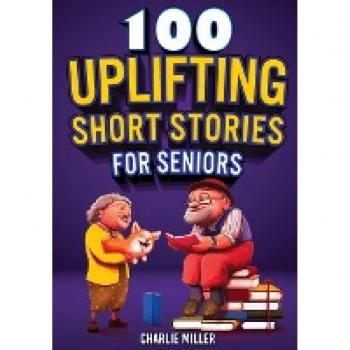 Miller, Charlie: 100 Uplifting Short Stories for Seniors