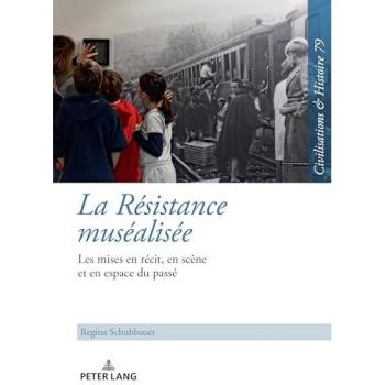 La Résistance muséalisée: Les mises en récit, en scène et en espace du passé (Zivilisationen und Geschichte / Civilizations and History / Civilisations et Histoire)