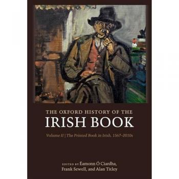 The Oxford History of the Irish Book, Volume II : The Printed Book in Irish, 1567-2010s