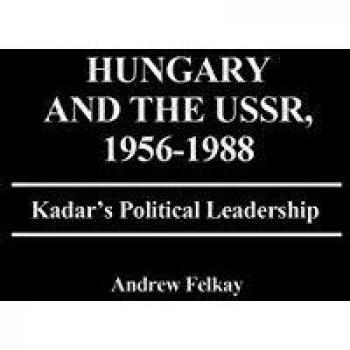 Hungary and the USSR, 1956-1988: Kadar's Political Leadership