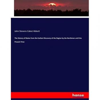 The History of Maine from the Earliest Discovery of the Region by the Northmen until the Present Time