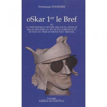 Dominique Fournier Oskar 1er Le Bref: Ou La Tresvéridique Histoire Des Faicts, Gestes Et Belles Prouesses Du Roi De Gallofrancie Et De Deux Ou Trois Environs Tout Proches
