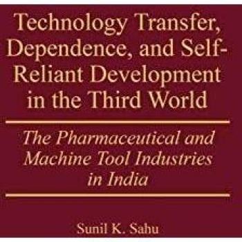 Technology Transfer, Dependence, and Self-Reliant Development in the Third World: The Pharmaceutical and Machine Tool Industries in India