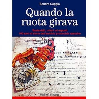 Quando la ruota girava. Bastardelli, orfani ed esposti. 100 anni di storie dall'archivio provinciale spezzino