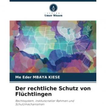 Der rechtliche Schutz von Flüchtlingen: Rechtssystem, institutioneller Rahmen und Schutzmechanismen