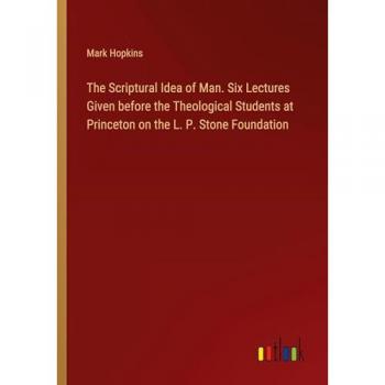 Hopkins, Mark: The Scriptural Idea of Man. Six Lectures Given before the Theological Students at Princeton on the L. P. Stone Foundation