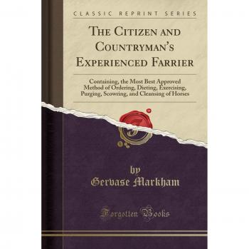 The Citizen and Countryman's Experienced Farrier: Containing, the Most Best Approved Method of Ordering, Dieting, Exercising, Purging, Scowring, and Cleansing of Horses