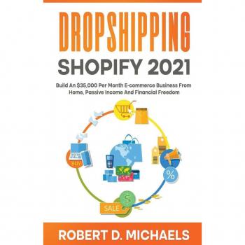 Michaels, Robert D: Dropshipping Shopify 2021 Build An $35,000 Per Month E-commerce Business From Home, Passive Income And Financial Freedom
