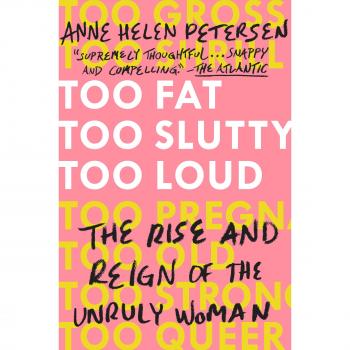 Too Fat, Too Slutty, Too Loud : The Rise and Reign of the Unruly Woman