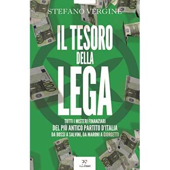 Il tesoro della Lega. Tutti i misteri finanziari del più antico partito d'Italia. Da Bossi a Salvini, da Maroni a Giorgetti