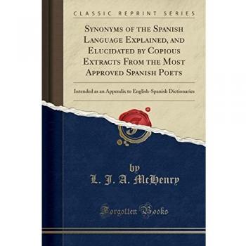 Synonyms of the Spanish Language Explained, and Elucidated by Copious Extracts From the Most Approved Spanish Poets: Intended as an Appendix to English-Spanish Dictionaries