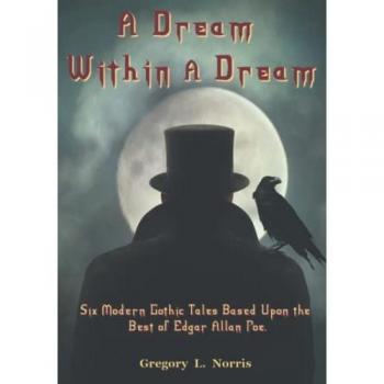 A Dream Within A Dream: Six Modern Gothic Tales Based Upon the Best of Edgar Allan Poe: 6 Modern Gothic Tales Based Upon The Best of Edgar Allan Poe
