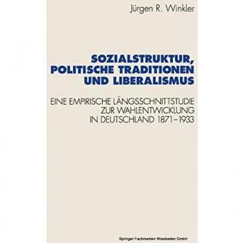 Sozialstruktur, politische Traditionen und Liberalismus: Eine Empirische Langsschnittstudie Zur Wahlentwicklung In Deutschland, 1871-1933