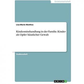 Kindesmisshandlung in der Familie. Kinder als Opfer häuslicher Gewalt