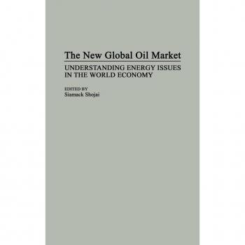 The New Global Oil Market: Understanding Energy Issues in the World Economy (Collection)